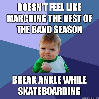 Doesn't feel like marching the rest of the band season Break ankle while skateboarding  Success Kid