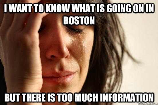 i want to know what is going on in boston but there is too much information  First World Problems
