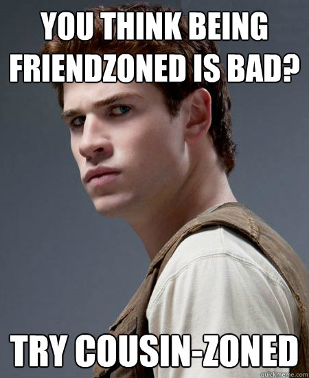 you think being friendzoned is bad? try cousin-zoned  angry gale