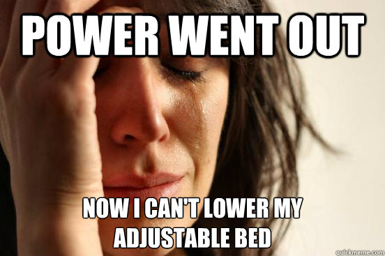 Power went out now I can't lower my
adjustable bed - Power went out now I can't lower my
adjustable bed  First World Problems