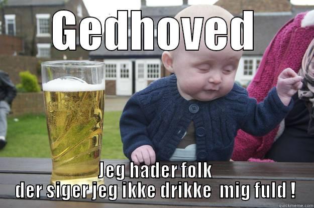 GEDHOVED JEG HADER FOLK DER SIGER JEG IKKE DRIKKE  MIG FULD ! drunk baby