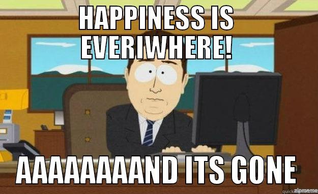 Oh Happy day.... - HAPPINESS IS EVERIWHERE! AAAAAAAAND ITS GONE aaaand its gone