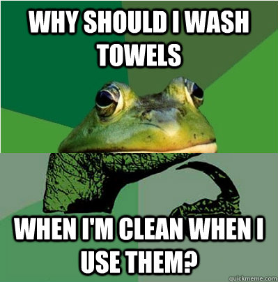 why should i wash towels  when i'm clean when i use them? - why should i wash towels  when i'm clean when i use them?  Misc
