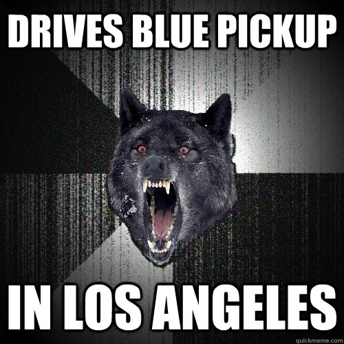 drives blue pickup  in los angeles  Insanity Wolf