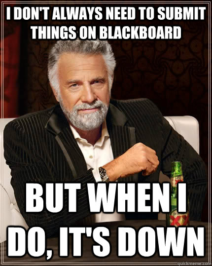 I don't always need to submit things on blackboard but when I do, it's down - I don't always need to submit things on blackboard but when I do, it's down  The Most Interesting Man In The World