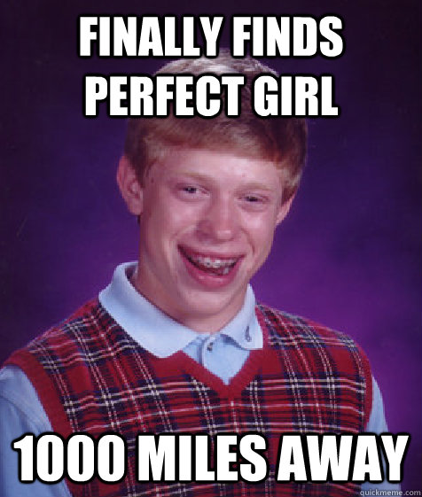 Finally finds perfect girl 1000 miles away - Finally finds perfect girl 1000 miles away  Bad Luck Brian
