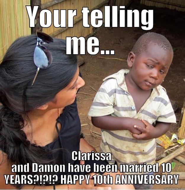 So your telling me... - YOUR TELLING ME... CLARISSA AND DAMON HAVE BEEN MARRIED 10 YEARS?!?!? HAPPY 10TH ANNIVERSARY Skeptical Third World Kid