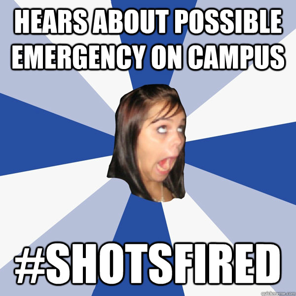 Hears about possible emergency on campus #shotsfired  Annoying Facebook Girl