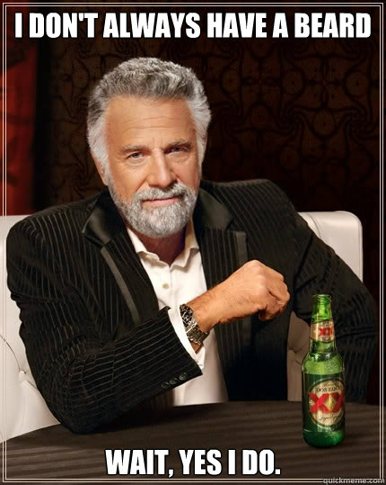 I don't always have a beard wait, yes i do.  The Most Interesting Man In The World