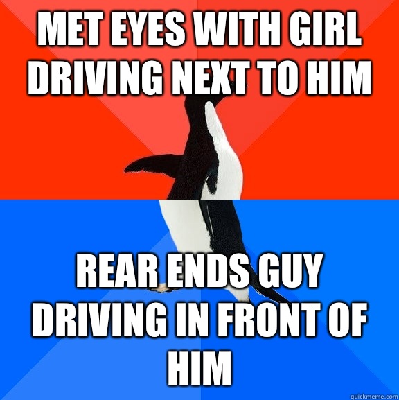 Met eyes with girl driving next to him Rear ends guy driving in front of him  Socially Awesome Awkward Penguin