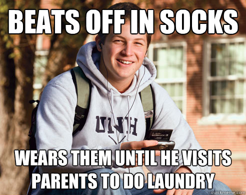 Beats off in socks wears them until he visits parents to do laundry  College Freshman