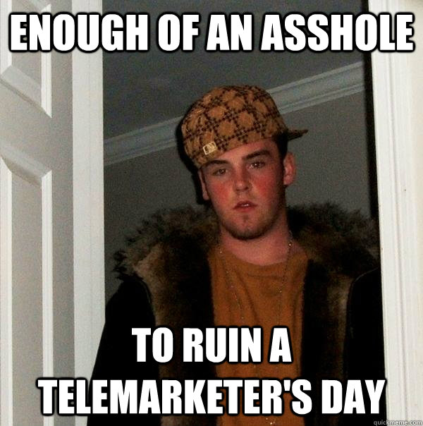 Enough of an asshole To ruin a telemarketer's day - Enough of an asshole To ruin a telemarketer's day  Scumbag Steve