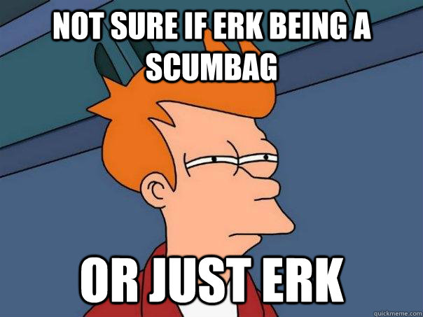 Not sure if Erk being a scumbag Or Just Erk  Futurama Fry