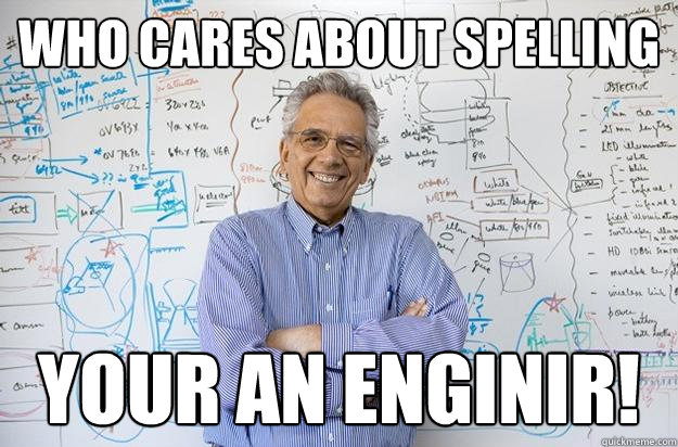 Who cares about spelling  Your an Enginir! - Who cares about spelling  Your an Enginir!  Engineering Professor