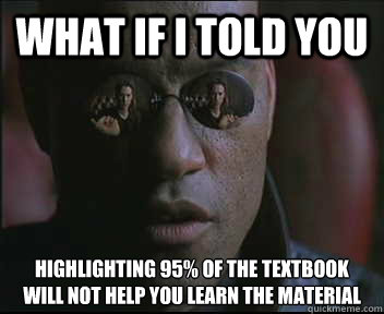 What if I told you Highlighting 95% of the textbook will not help you learn the material  Morpheus SC