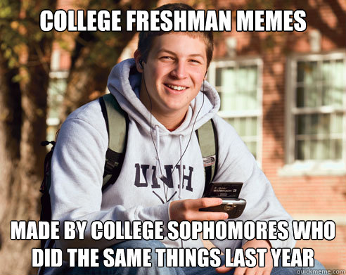 College Freshman Memes Made by College Sophomores who did the same things last year - College Freshman Memes Made by College Sophomores who did the same things last year  College Freshman