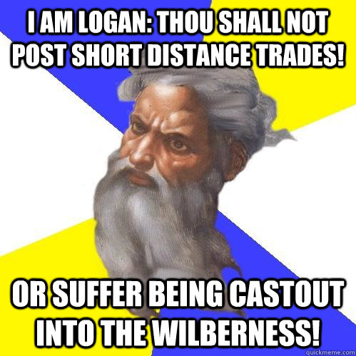 I am Logan: Thou shall not post Short Distance trades! Or suffer being castout into the WIlberness!  Advice God
