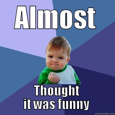 ALMOST THOUGHT IT WAS FUNNY Success Kid