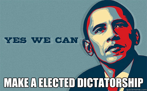  Make a elected dictatorship  Scumbag Obama