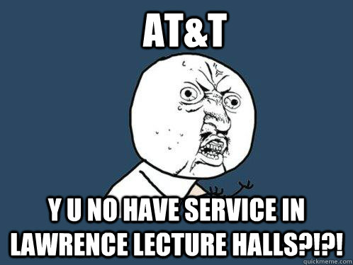 At&T Y u no have service in Lawrence lecture halls?!?!  Y U No