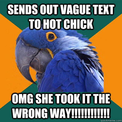 SENDS OUT VAGUE TEXT TO HOT CHICK OMG SHE TOOK IT THE WRONG WAY!!!!!!!!!!!!  Paranoid Parrot