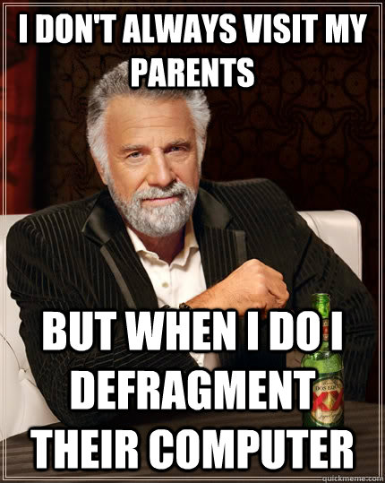 I don't always visit my parents but when I do I defragment their computer - I don't always visit my parents but when I do I defragment their computer  The Most Interesting Man In The World