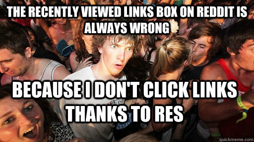 The recently viewed links box on reddit is always wrong Because I don't click links thanks to RES  Sudden Clarity Clarence