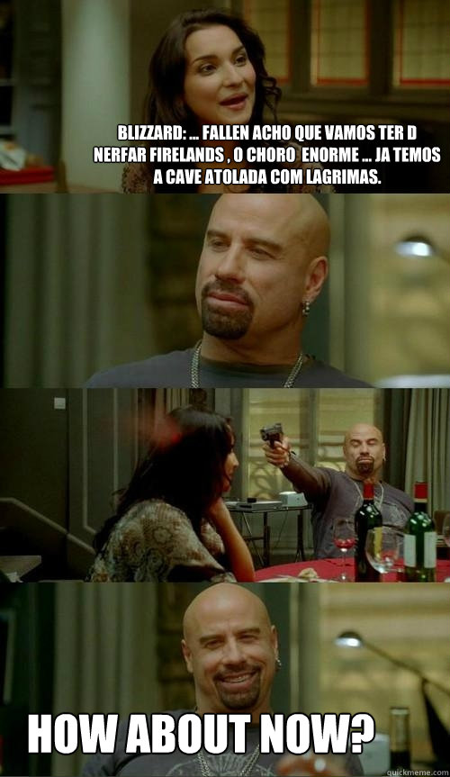 Blizzard: ... Fallen acho que vamos ter d nerfar firelands , o choro é enorme ... ja temos a cave atolada com lagrimas.  how about now?  Skinhead John