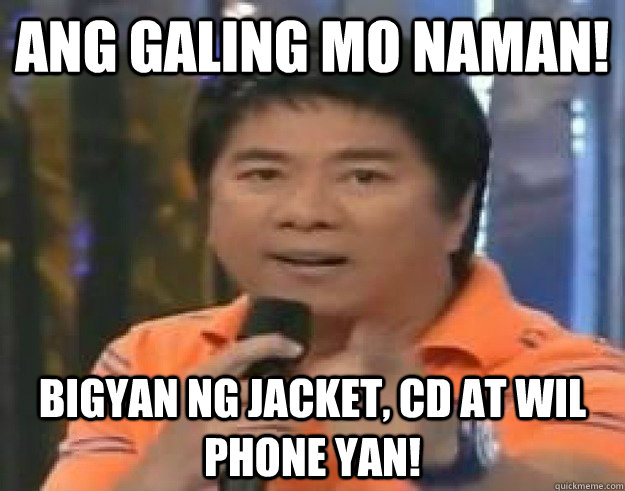 Ang Galing mo naman! Bigyan ng jacket, cd at Wil phone yan!  