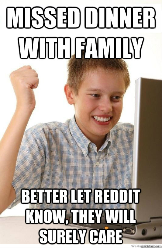 missed dinner with family better let reddit know, they will surely care  First Day On Internet Kid