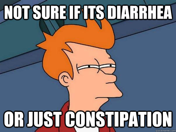 Not sure if its diarrhea Or just constipation   Futurama Fry