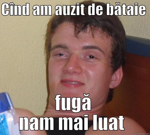 CÎND AM AUZIT DE BĂTAIE  FUGĂ NAM MAI LUAT  10 Guy