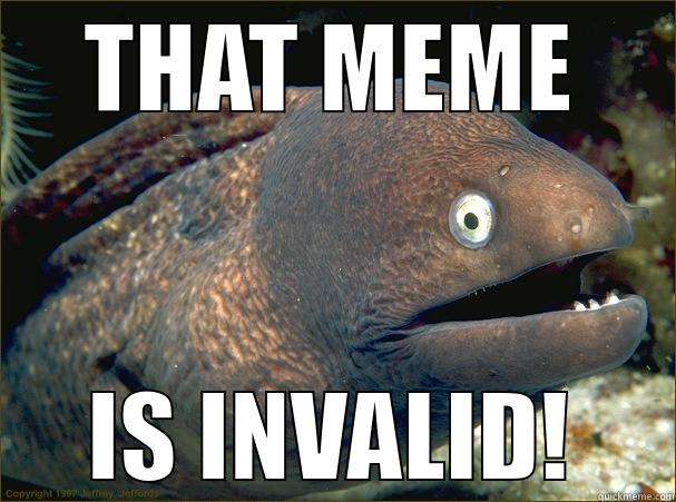   THAT MEME     IS INVALID!   Bad Joke Eel