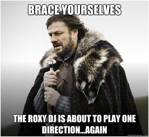 Brace Yourselves the roxy dj is about to play one direction...again - Brace Yourselves the roxy dj is about to play one direction...again  boromirkimjong