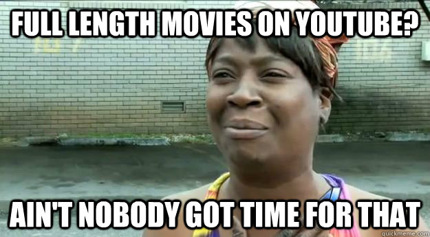 Full length movies on youtube? Ain't nobody got time for that  Sweet Brown