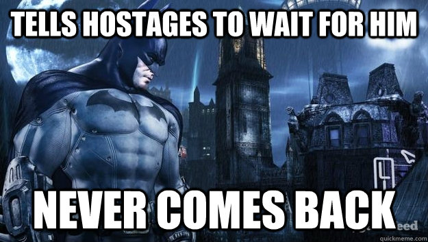 Tells hostages to wait for him Never comes back - Tells hostages to wait for him Never comes back  Scumbag Batman