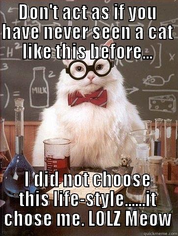 DON'T ACT AS IF YOU HAVE NEVER SEEN A CAT LIKE THIS BEFORE... I DID NOT CHOOSE THIS LIFE-STYLE......IT CHOSE ME. LOLZ MEOW Chemistry Cat