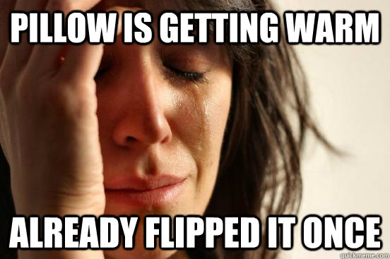 Pillow is getting warm already flipped it once  First World Problems