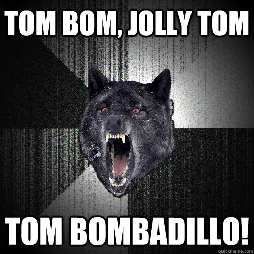 Tom Bom, jolly Tom Tom Bombadillo!  Insanity Wolf