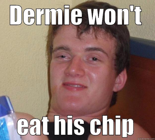 DERMIE WON'T EAT HIS CHIP 10 Guy