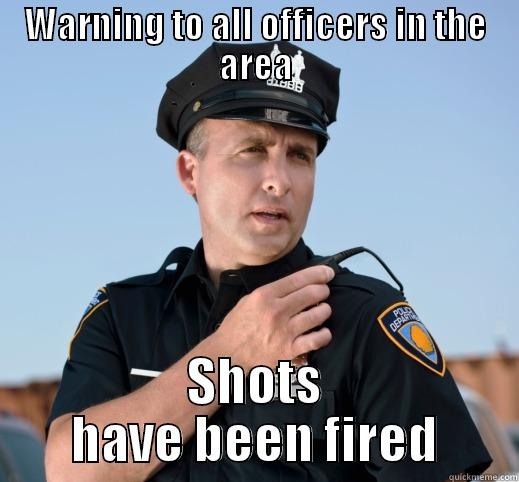 WARNING TO ALL OFFICERS IN THE AREA SHOTS HAVE BEEN FIRED Misc