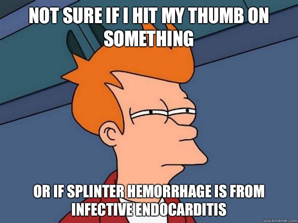 Not sure if I hit my thumb on something Or if splinter hemorrhage is from infective endocarditis  Futurama Fry