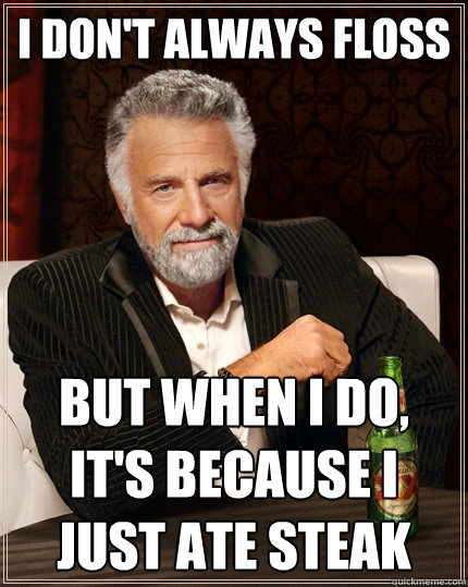 I don't always floss But when I do, It's because I just ate steak  The Most Interesting Man In The World