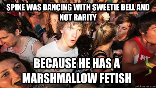 Spike was dancing with sweetie bell and not rarity Because he has a marshmallow fetish  Sudden Clarity Clarence