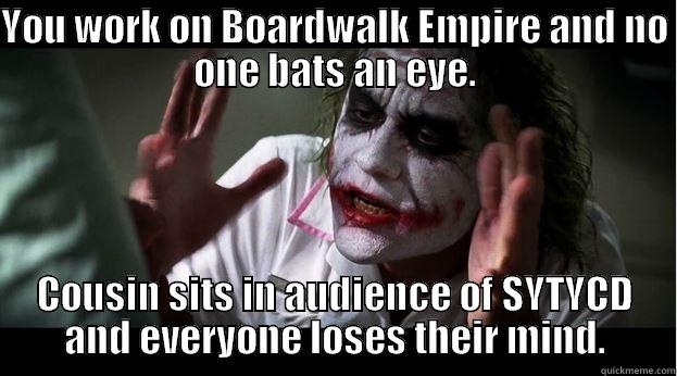 YOU WORK ON BOARDWALK EMPIRE AND NO ONE BATS AN EYE. COUSIN SITS IN AUDIENCE OF SYTYCD AND EVERYONE LOSES THEIR MIND. Joker Mind Loss