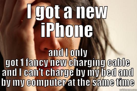 I GOT A NEW IPHONE AND I ONLY GOT 1 FANCY NEW CHARGING CABLE AND I CAN'T CHARGE BY MY BED AND BY MY COMPUTER AT THE SAME TIME First World Problems