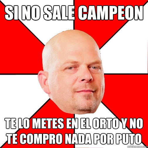 SI NO SALE CAMPEON TE LO METES EN EL ORTO Y NO TE COMPRO NADA POR PUTO  Pawn Star