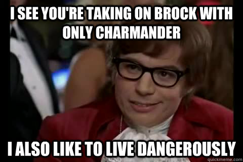 I see you're taking on Brock with only Charmander I also like to live dangerously - I see you're taking on Brock with only Charmander I also like to live dangerously  Misc