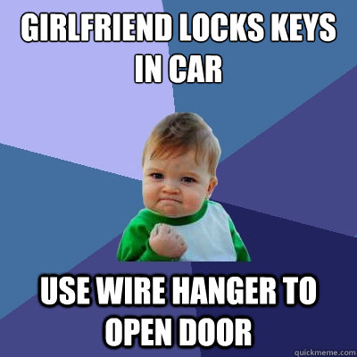 Girlfriend locks keys in car Use wire hanger to open door - Girlfriend locks keys in car Use wire hanger to open door  Success Kid