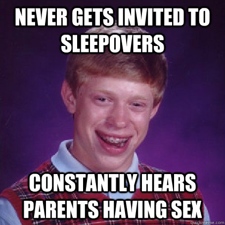 never gets invited to sleepovers constantly hears parents having sex   BadLuck Brian